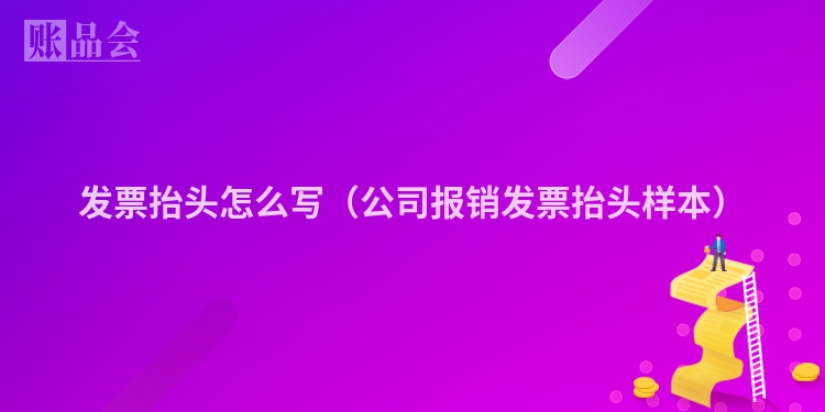 发票抬头怎么写（公司报销发票抬头样本）