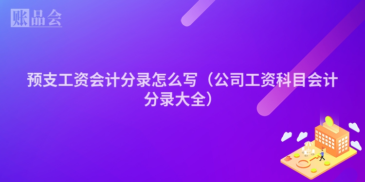 预支工资会计分录怎么写（公司工资科目会计分录大全）
