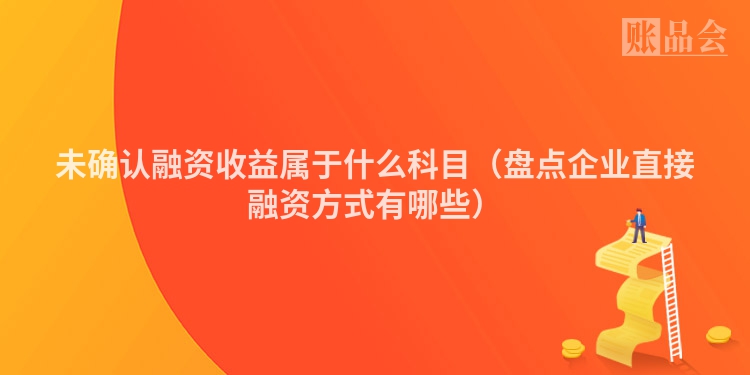 未确认融资收益属于什么科目（盘点企业直接融资方式有哪些）