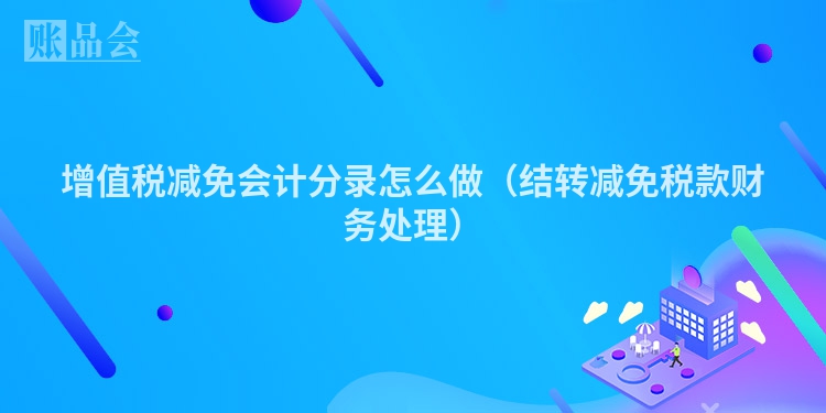增值税减免会计分录怎么做（结转减免税款财务处理）