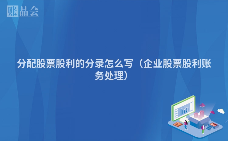 分配股票股利的分录怎么写（企业股票股利账务处理）