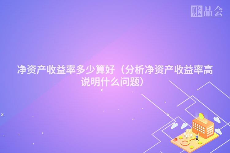 净资产收益率多少算好（分析净资产收益率高说明什么问题）