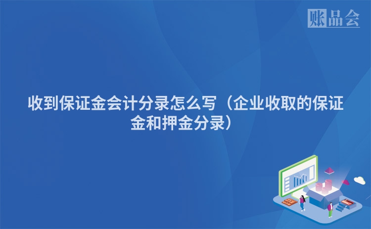 收到保证金会计分录怎么写（企业收取的保证金和押金分录）