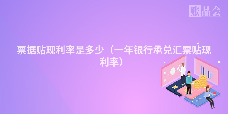 票据贴现利率是多少（一年银行承兑汇票贴现利率）