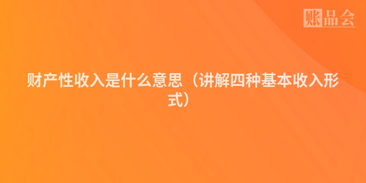 财产性收入是什么意思（讲解四种基本收入形式）