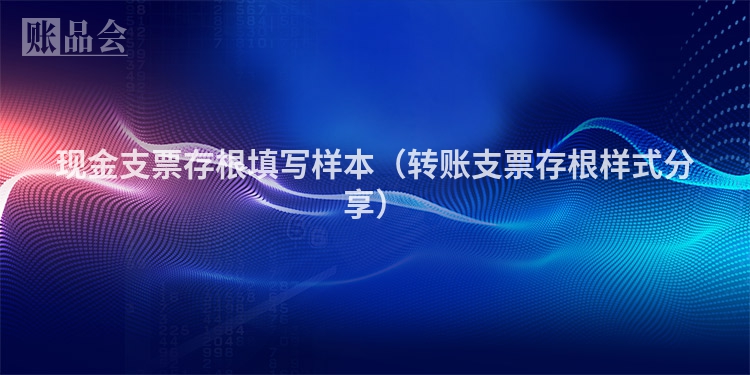 现金支票存根填写样本（转账支票存根样式分享）