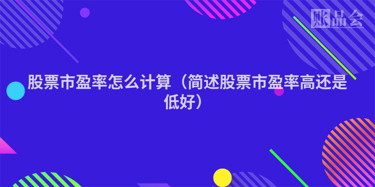 股票市盈率怎么计算（简述股票市盈率高还是低好）