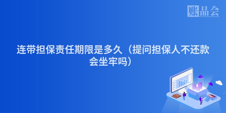 连带担保责任期限是多久（提问担保人不还款会坐牢吗）