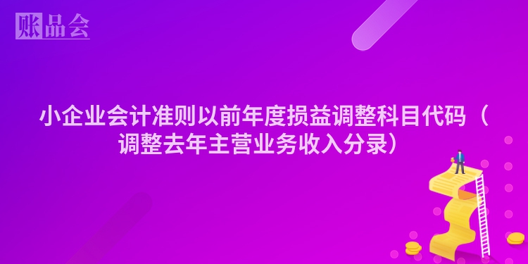 小企业会计准则以前年度损益调整科目代码（调整去年主营业务收入分录）