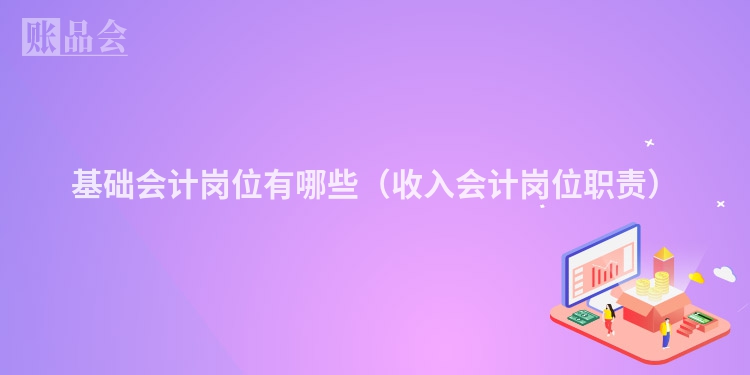 基础会计岗位有哪些（收入会计岗位职责）