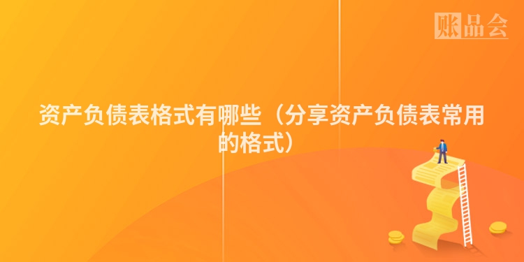 资产负债表格式有哪些（分享资产负债表常用的格式）