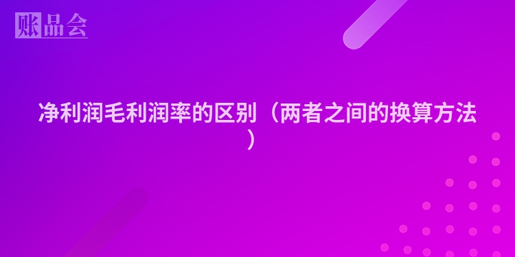 净利润毛利润率的区别（两者之间的换算方法）
