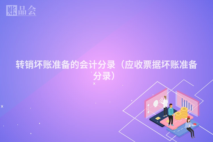 转销坏账准备的会计分录（应收票据坏账准备分录）