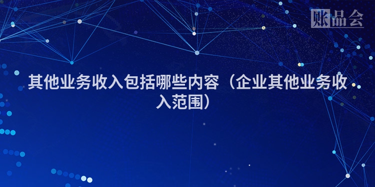 其他业务收入包括哪些内容（企业其他业务收入范围）