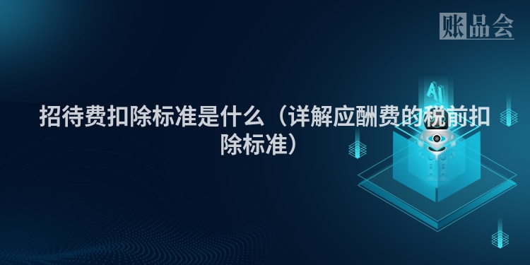 招待费扣除标准是什么（详解应酬费的税前扣除标准）