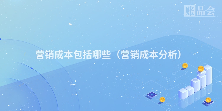 营销成本包括哪些（营销成本分析）