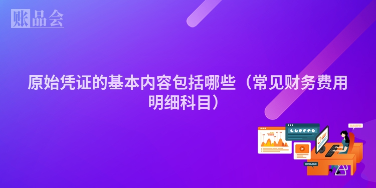 原始凭证的基本内容包括哪些（常见财务费用明细科目）