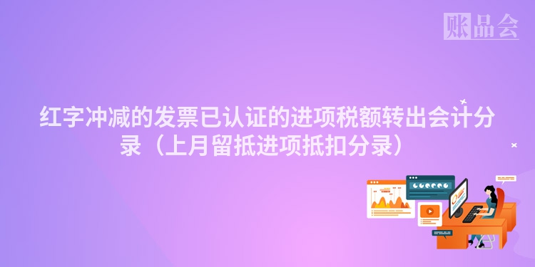 红字冲减的发票已认证的进项税额转出会计分录（上月留抵进项抵扣分录）