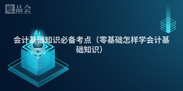 会计基础知识必备考点（零基础怎样学会计基础知识）