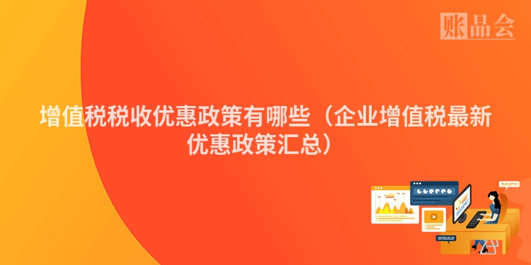 增值税税收优惠政策有哪些（企业增值税最新优惠政策汇总）