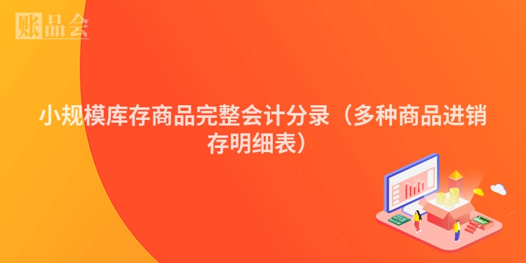 小规模库存商品完整会计分录（多种商品进销存明细表）