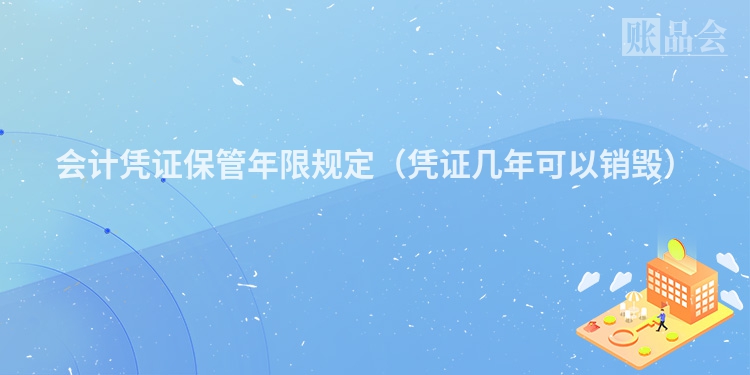 会计凭证保管年限规定（凭证几年可以销毁）