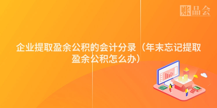 企业提取盈余公积的会计分录（年末忘记提取盈余公积怎么办）