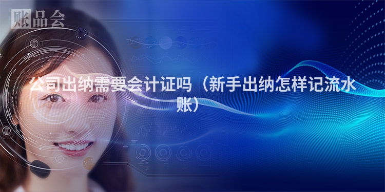 公司出纳需要会计证吗（新手出纳怎样记流水账）