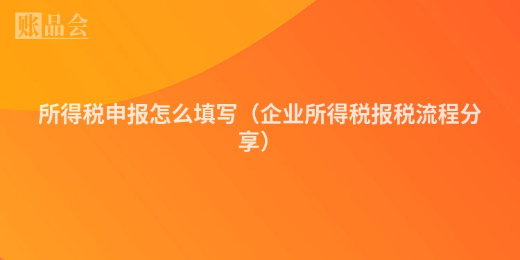 所得税申报怎么填写（企业所得税报税流程分享）