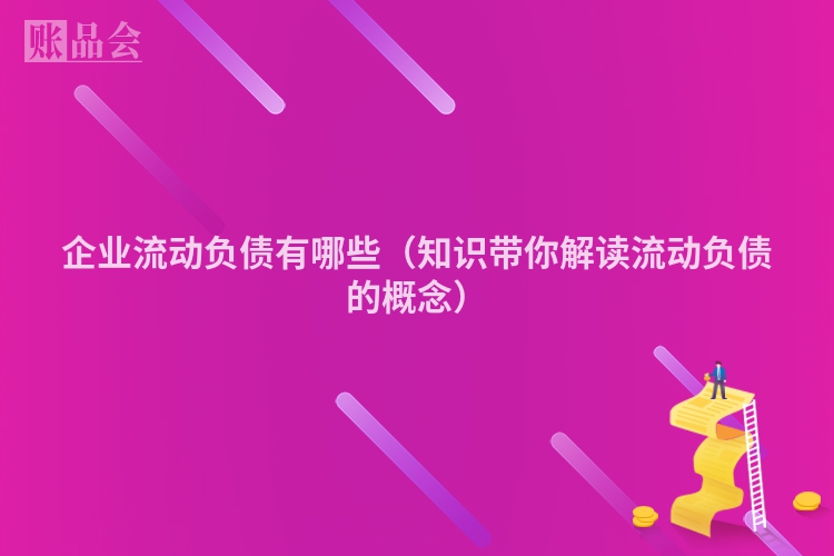 企业流动负债有哪些（知识带你解读流动负债的概念）