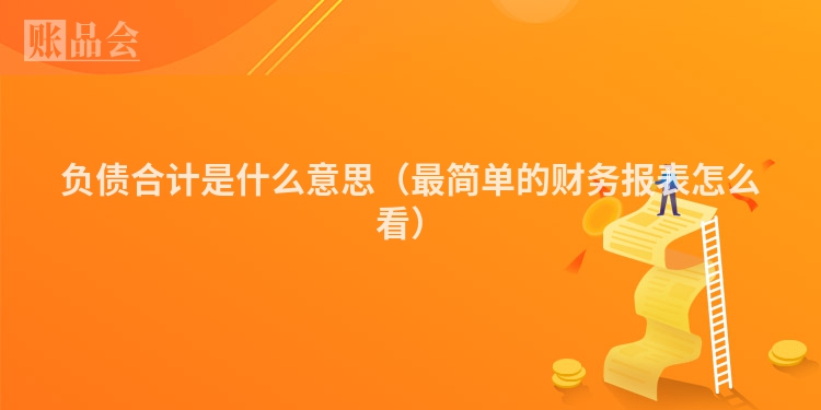 负债合计是什么意思（最简单的财务报表怎么看）