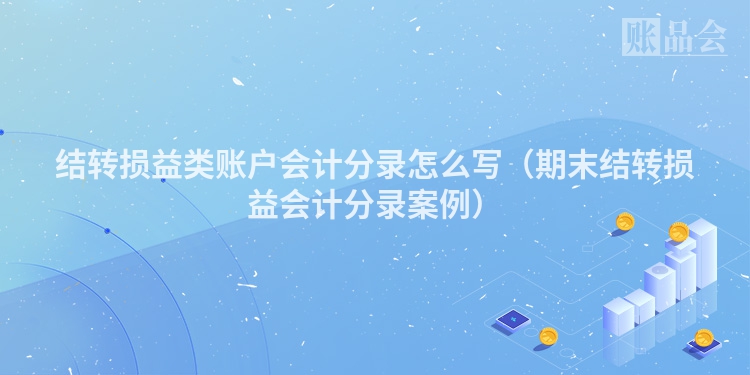 结转损益类账户会计分录怎么写（期末结转损益会计分录案例）