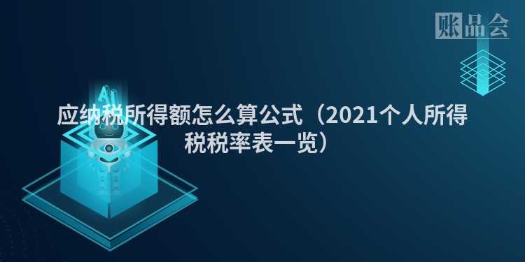 应纳税所得额怎么算公式（2021个人所得税税率表一览）