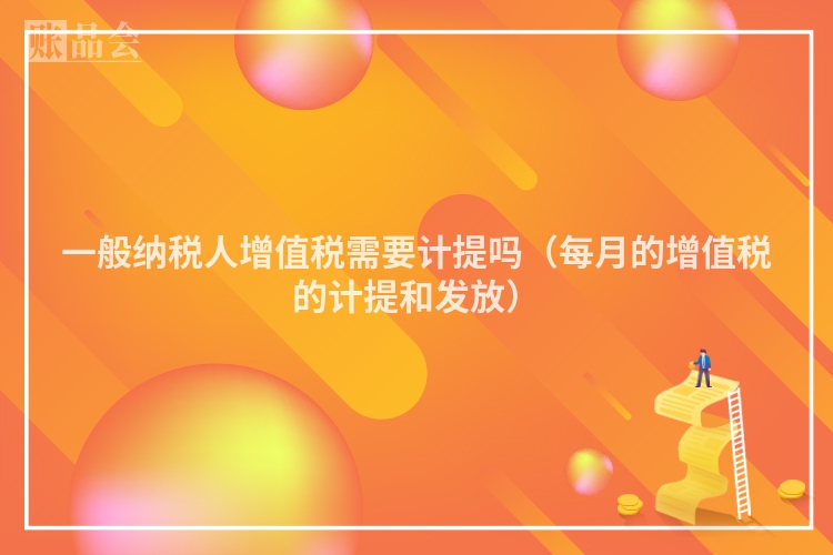 一般纳税人增值税需要计提吗（每月的增值税的计提和发放）