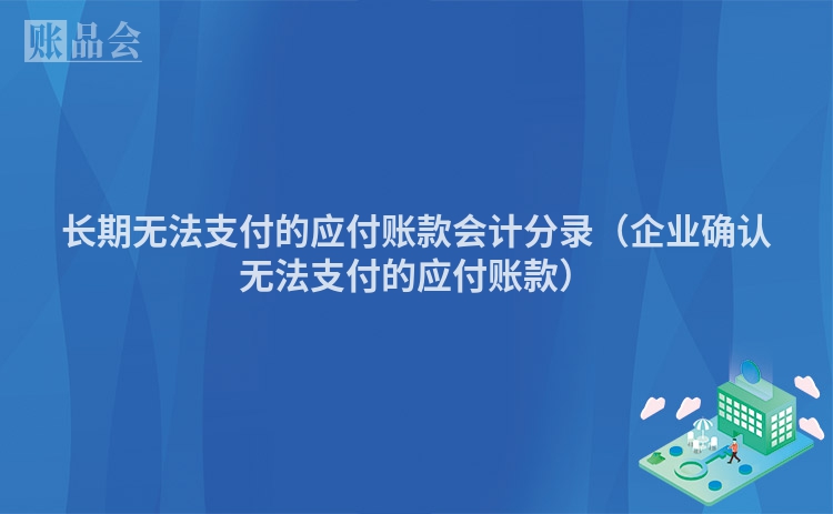 长期无法支付的应付账款会计分录（企业确认无法支付的应付账款）