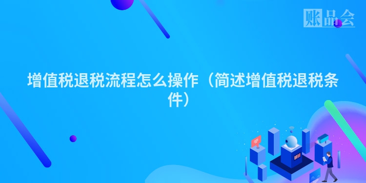 增值税退税流程怎么操作（简述增值税退税条件）