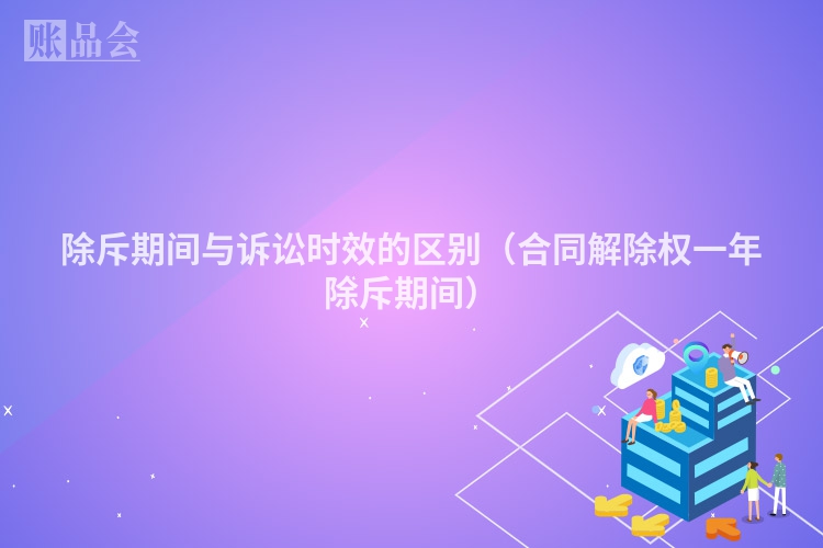 除斥期间与诉讼时效的区别（合同解除权一年除斥期间）