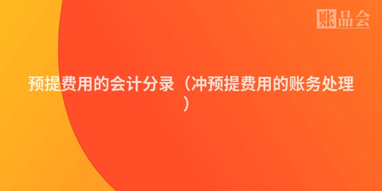 预提费用的会计分录（冲预提费用的账务处理）