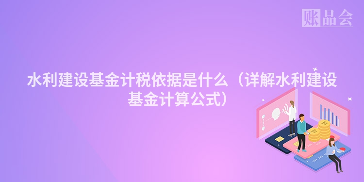 水利建设基金计税依据是什么（详解水利建设基金计算公式）