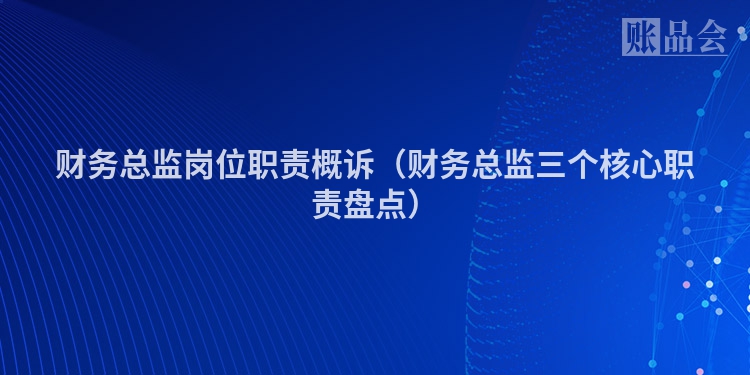财务总监岗位职责概诉（财务总监三个核心职责盘点）