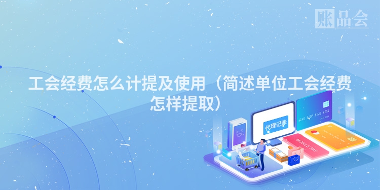 工会经费怎么计提及使用（简述单位工会经费怎样提取）