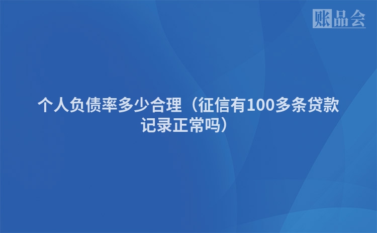 个人负债率多少合理（征信有100多条贷款记录正常吗）