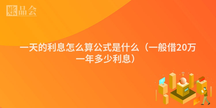 一天的利息怎么算公式是什么（一般借20万一年多少利息）