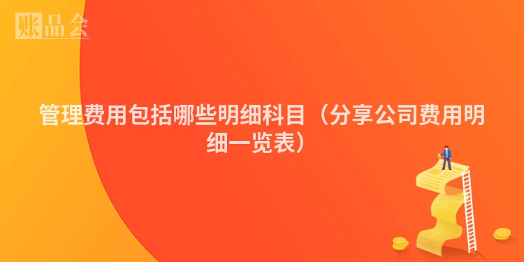 管理费用包括哪些明细科目（分享公司费用明细一览表）