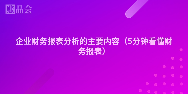 企业财务报表分析的主要内容（5分钟看懂财务报表）