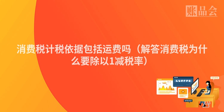 消费税计税依据包括运费吗（解答消费税为什么要除以1减税率）