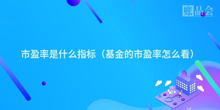市盈率是什么指标（基金的市盈率怎么看）