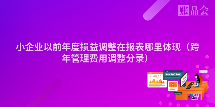 小企业以前年度损益调整在报表哪里体现（跨年管理费用调整分录）