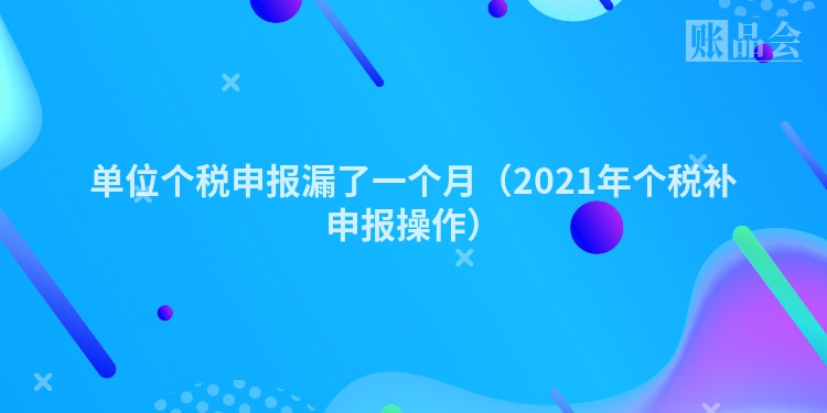 单位个税申报漏了一个月（2021年个税补申报操作）