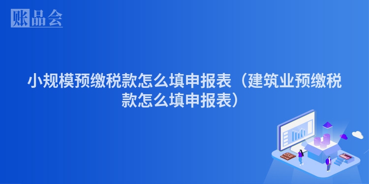 小规模预缴税款怎么填申报表（建筑业预缴税款怎么填申报表）